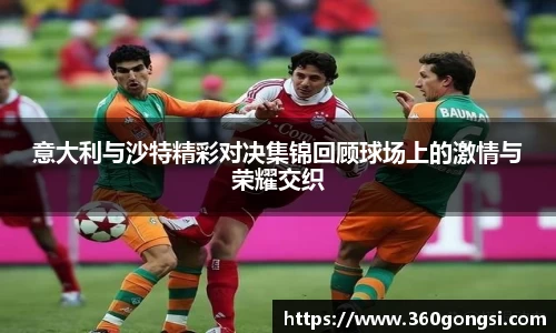 意大利与沙特精彩对决集锦回顾球场上的激情与荣耀交织